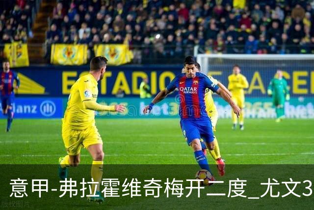 意甲-弗拉霍维奇梅开二度 尤文3-2止连平仍居前四