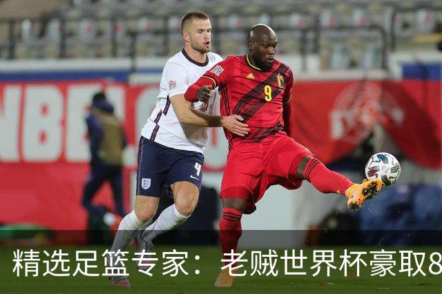 精选足篮专家：老贼世界杯豪取8连红！旺哥6连红